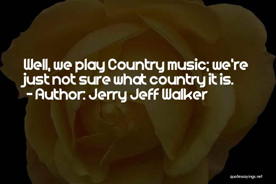 Jerry Jeff Walker Quotes: Well, We Play Country Music; We're Just Not Sure What Country It Is.
