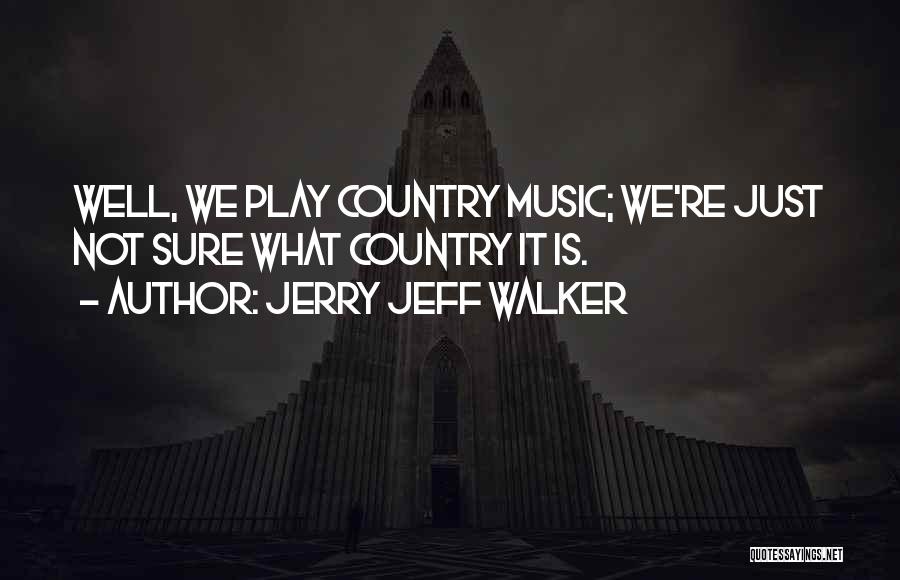 Jerry Jeff Walker Quotes: Well, We Play Country Music; We're Just Not Sure What Country It Is.