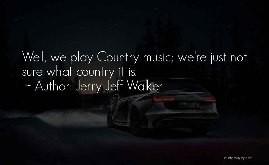 Jerry Jeff Walker Quotes: Well, We Play Country Music; We're Just Not Sure What Country It Is.