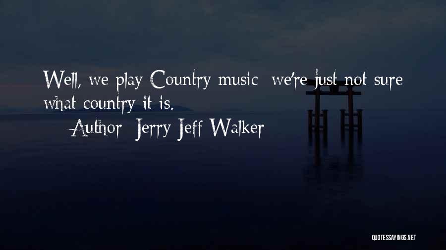 Jerry Jeff Walker Quotes: Well, We Play Country Music; We're Just Not Sure What Country It Is.