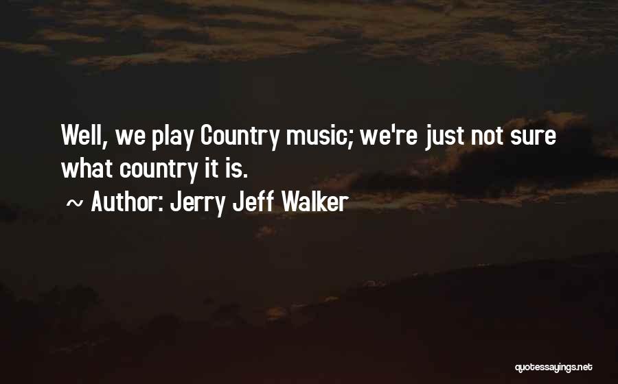 Jerry Jeff Walker Quotes: Well, We Play Country Music; We're Just Not Sure What Country It Is.