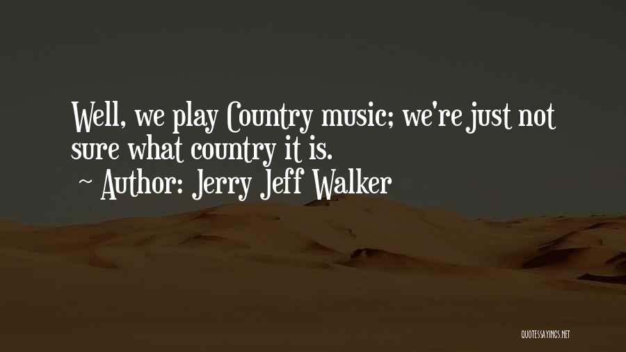 Jerry Jeff Walker Quotes: Well, We Play Country Music; We're Just Not Sure What Country It Is.