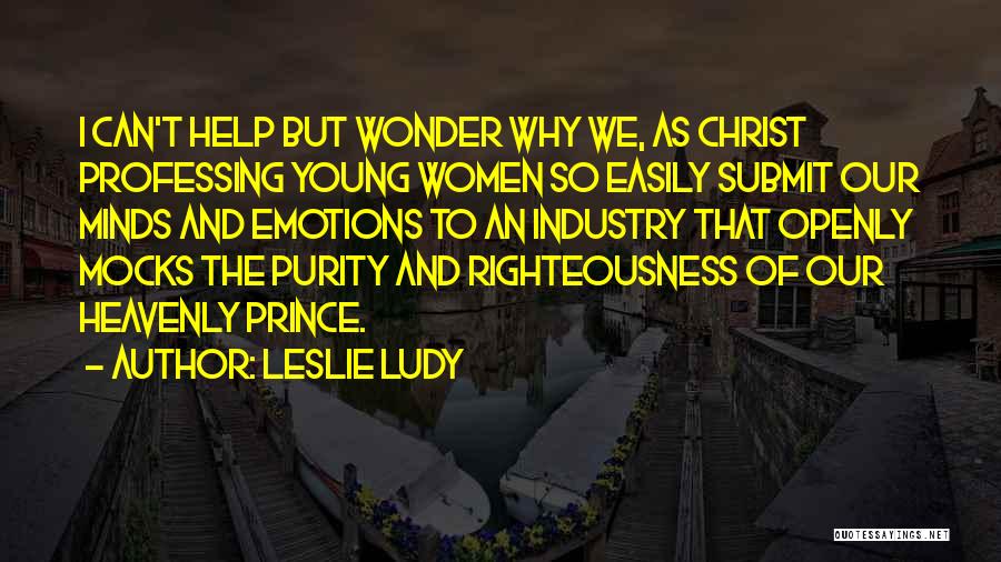 Leslie Ludy Quotes: I Can't Help But Wonder Why We, As Christ Professing Young Women So Easily Submit Our Minds And Emotions To