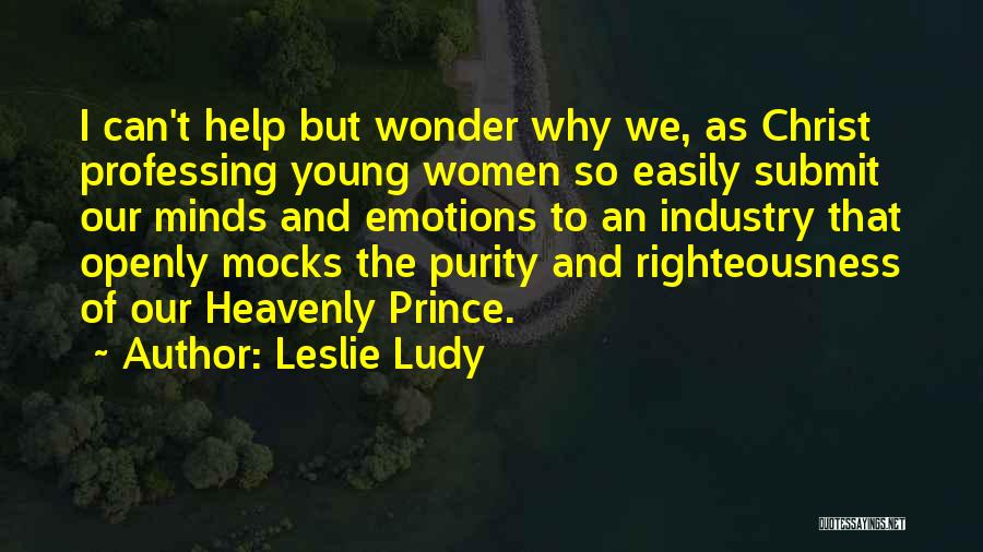 Leslie Ludy Quotes: I Can't Help But Wonder Why We, As Christ Professing Young Women So Easily Submit Our Minds And Emotions To