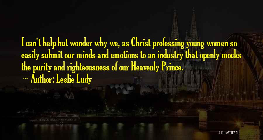 Leslie Ludy Quotes: I Can't Help But Wonder Why We, As Christ Professing Young Women So Easily Submit Our Minds And Emotions To