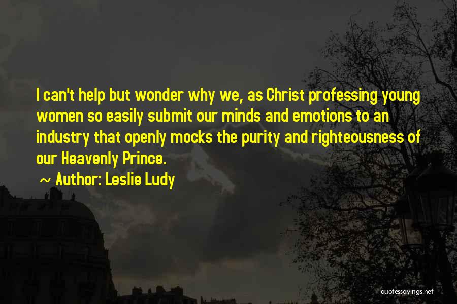 Leslie Ludy Quotes: I Can't Help But Wonder Why We, As Christ Professing Young Women So Easily Submit Our Minds And Emotions To