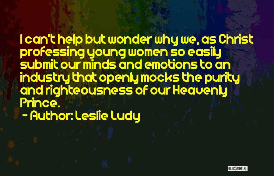 Leslie Ludy Quotes: I Can't Help But Wonder Why We, As Christ Professing Young Women So Easily Submit Our Minds And Emotions To