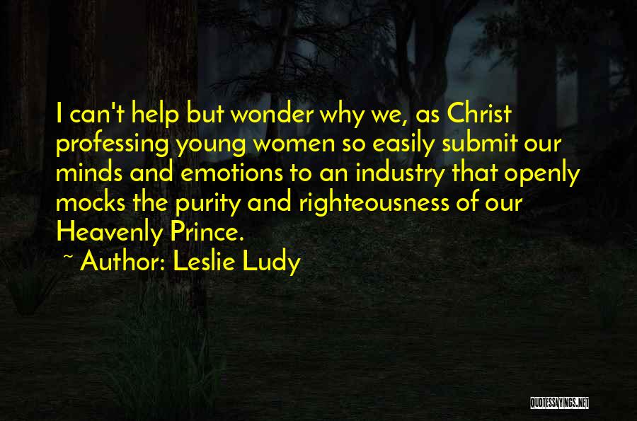 Leslie Ludy Quotes: I Can't Help But Wonder Why We, As Christ Professing Young Women So Easily Submit Our Minds And Emotions To