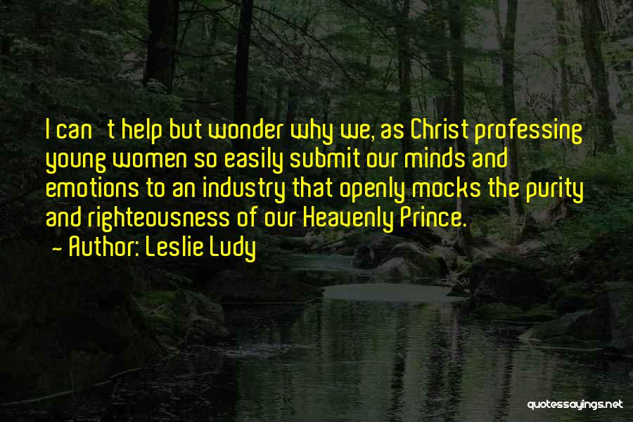 Leslie Ludy Quotes: I Can't Help But Wonder Why We, As Christ Professing Young Women So Easily Submit Our Minds And Emotions To