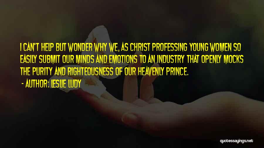 Leslie Ludy Quotes: I Can't Help But Wonder Why We, As Christ Professing Young Women So Easily Submit Our Minds And Emotions To