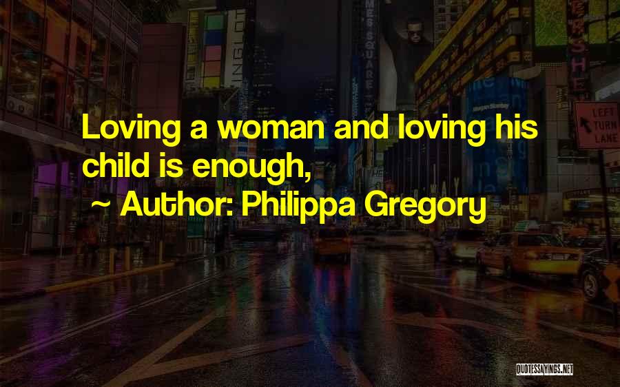 Philippa Gregory Quotes: Loving A Woman And Loving His Child Is Enough,