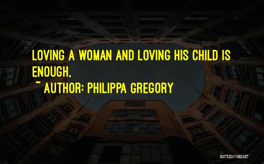 Philippa Gregory Quotes: Loving A Woman And Loving His Child Is Enough,