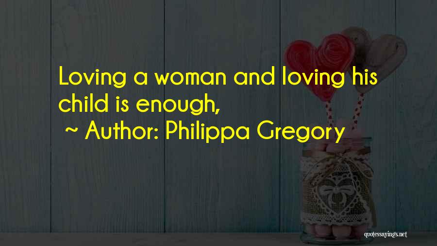 Philippa Gregory Quotes: Loving A Woman And Loving His Child Is Enough,