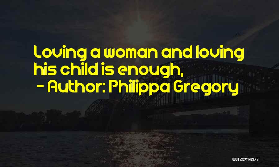 Philippa Gregory Quotes: Loving A Woman And Loving His Child Is Enough,