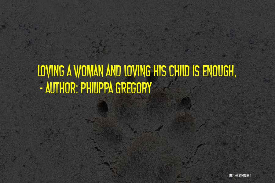 Philippa Gregory Quotes: Loving A Woman And Loving His Child Is Enough,