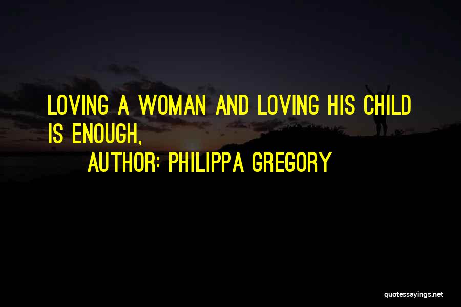 Philippa Gregory Quotes: Loving A Woman And Loving His Child Is Enough,