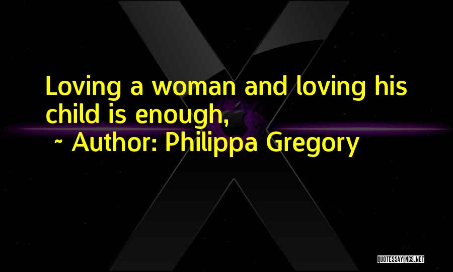 Philippa Gregory Quotes: Loving A Woman And Loving His Child Is Enough,