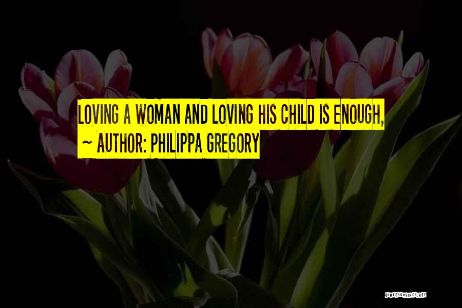 Philippa Gregory Quotes: Loving A Woman And Loving His Child Is Enough,