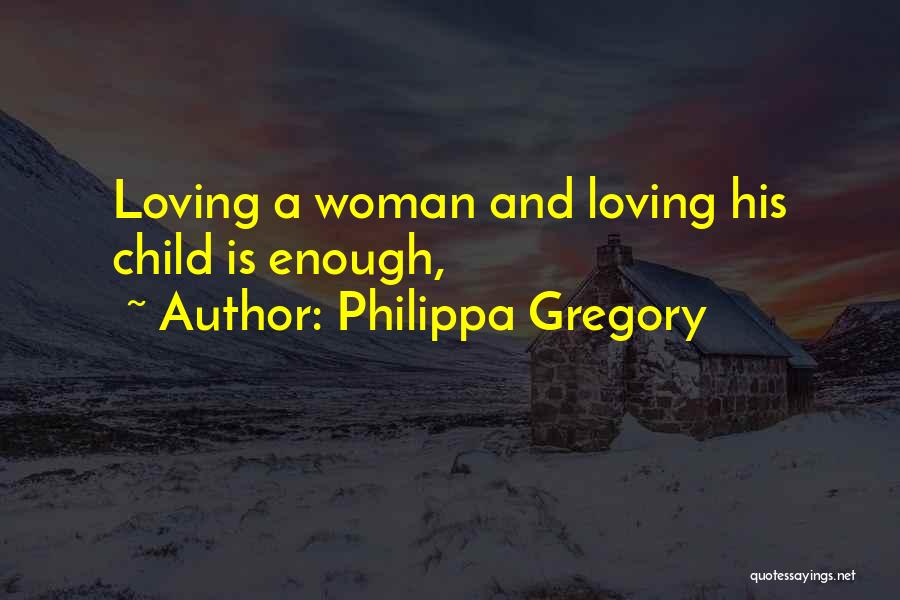 Philippa Gregory Quotes: Loving A Woman And Loving His Child Is Enough,