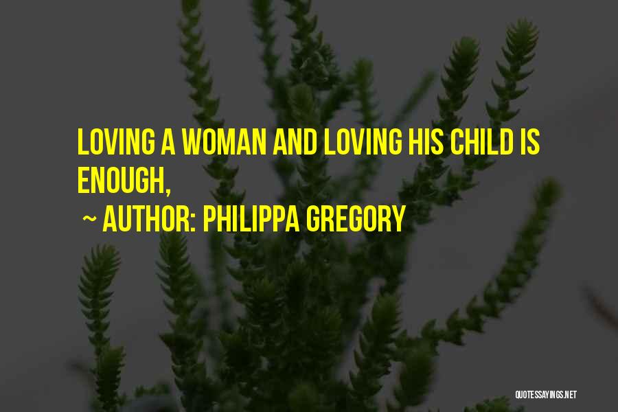 Philippa Gregory Quotes: Loving A Woman And Loving His Child Is Enough,