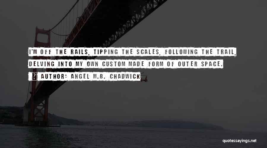 Angel M.B. Chadwick Quotes: I'm Off The Rails, Tipping The Scales, Following The Trail, Delving Into My Own Custom Made Form Of Outer Space.