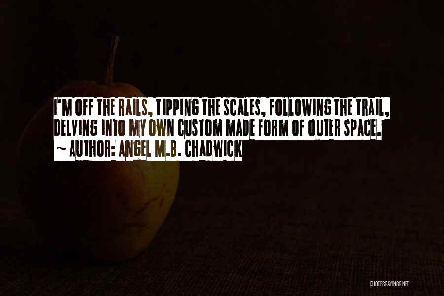 Angel M.B. Chadwick Quotes: I'm Off The Rails, Tipping The Scales, Following The Trail, Delving Into My Own Custom Made Form Of Outer Space.