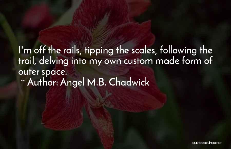 Angel M.B. Chadwick Quotes: I'm Off The Rails, Tipping The Scales, Following The Trail, Delving Into My Own Custom Made Form Of Outer Space.