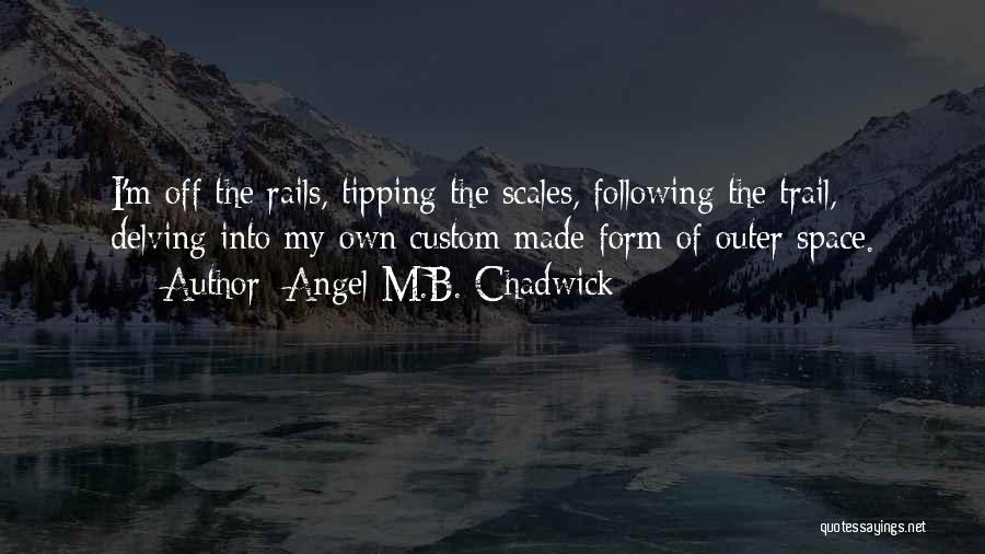 Angel M.B. Chadwick Quotes: I'm Off The Rails, Tipping The Scales, Following The Trail, Delving Into My Own Custom Made Form Of Outer Space.