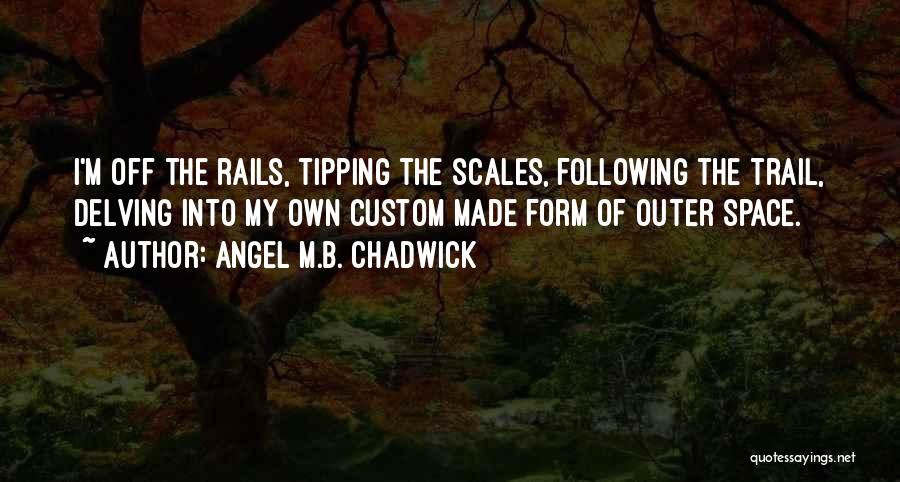 Angel M.B. Chadwick Quotes: I'm Off The Rails, Tipping The Scales, Following The Trail, Delving Into My Own Custom Made Form Of Outer Space.