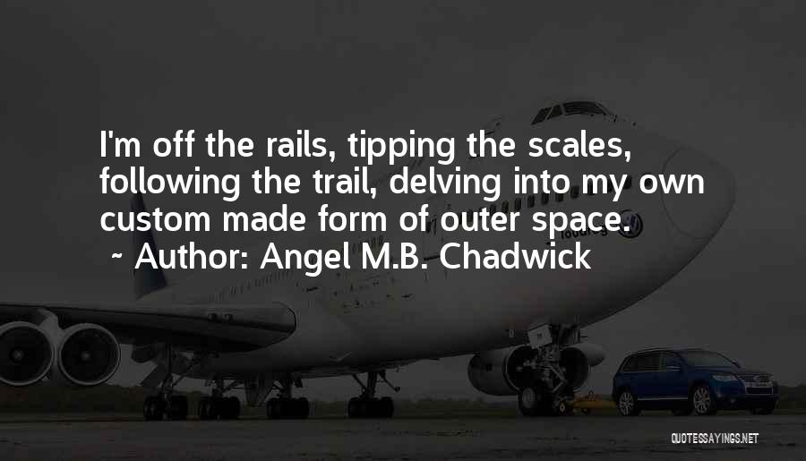 Angel M.B. Chadwick Quotes: I'm Off The Rails, Tipping The Scales, Following The Trail, Delving Into My Own Custom Made Form Of Outer Space.