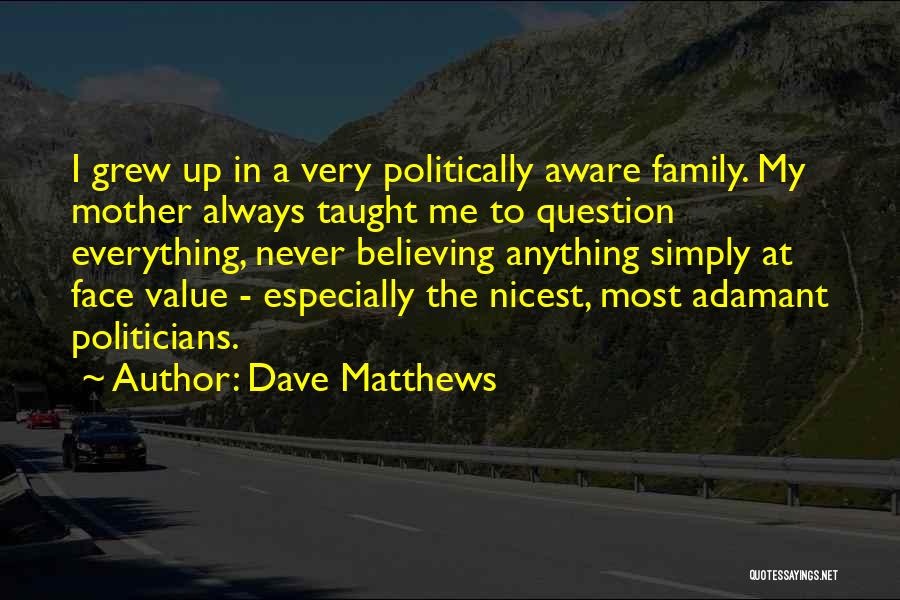 Dave Matthews Quotes: I Grew Up In A Very Politically Aware Family. My Mother Always Taught Me To Question Everything, Never Believing Anything