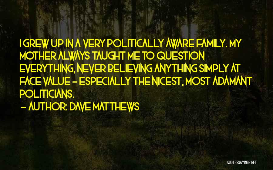 Dave Matthews Quotes: I Grew Up In A Very Politically Aware Family. My Mother Always Taught Me To Question Everything, Never Believing Anything