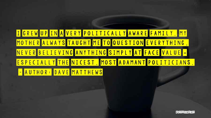 Dave Matthews Quotes: I Grew Up In A Very Politically Aware Family. My Mother Always Taught Me To Question Everything, Never Believing Anything