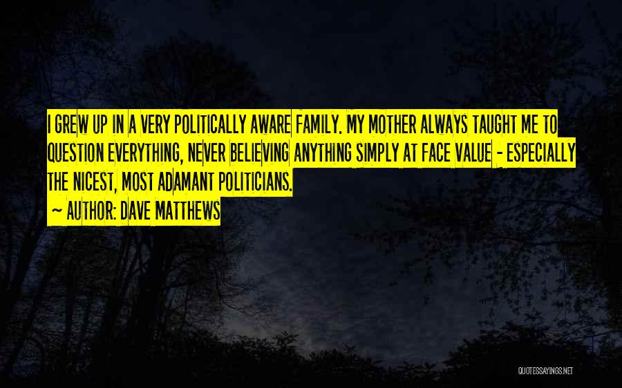 Dave Matthews Quotes: I Grew Up In A Very Politically Aware Family. My Mother Always Taught Me To Question Everything, Never Believing Anything