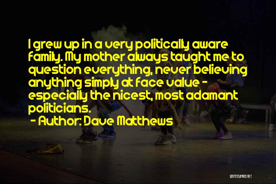 Dave Matthews Quotes: I Grew Up In A Very Politically Aware Family. My Mother Always Taught Me To Question Everything, Never Believing Anything