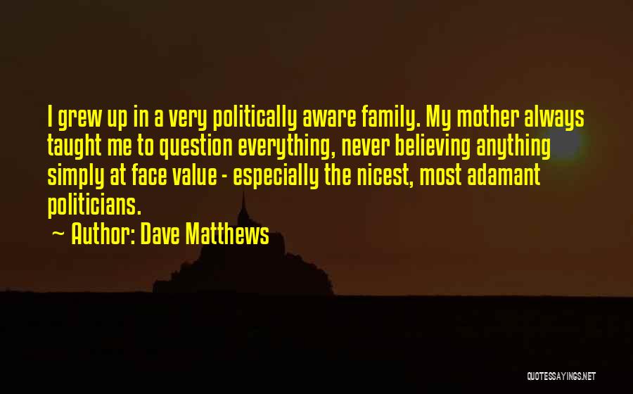 Dave Matthews Quotes: I Grew Up In A Very Politically Aware Family. My Mother Always Taught Me To Question Everything, Never Believing Anything