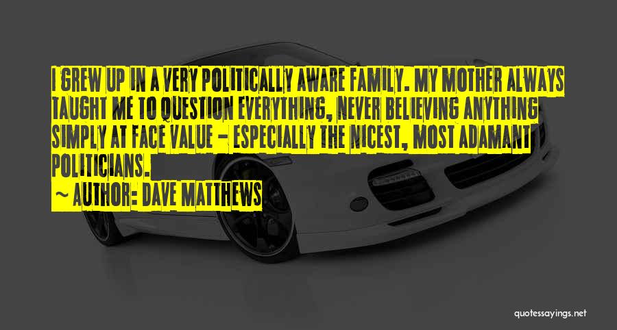 Dave Matthews Quotes: I Grew Up In A Very Politically Aware Family. My Mother Always Taught Me To Question Everything, Never Believing Anything