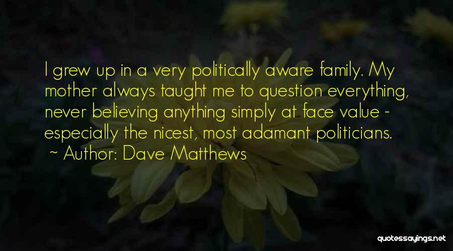Dave Matthews Quotes: I Grew Up In A Very Politically Aware Family. My Mother Always Taught Me To Question Everything, Never Believing Anything