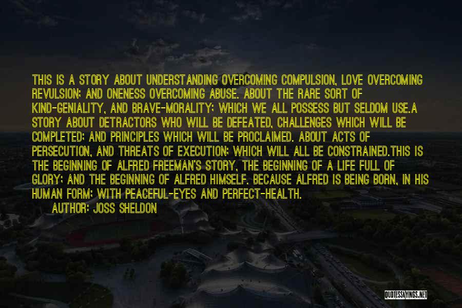 Joss Sheldon Quotes: This Is A Story About Understanding Overcoming Compulsion, Love Overcoming Revulsion; And Oneness Overcoming Abuse. About The Rare Sort Of