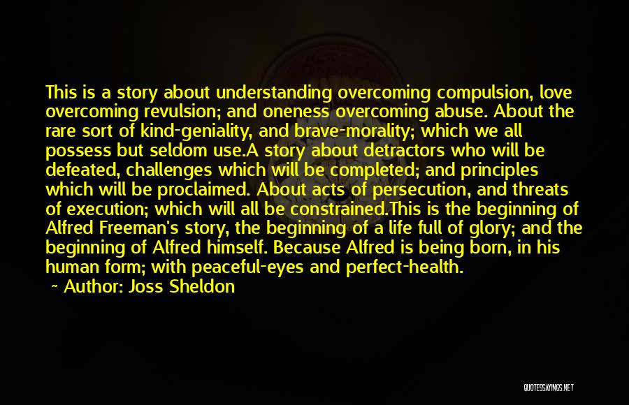 Joss Sheldon Quotes: This Is A Story About Understanding Overcoming Compulsion, Love Overcoming Revulsion; And Oneness Overcoming Abuse. About The Rare Sort Of