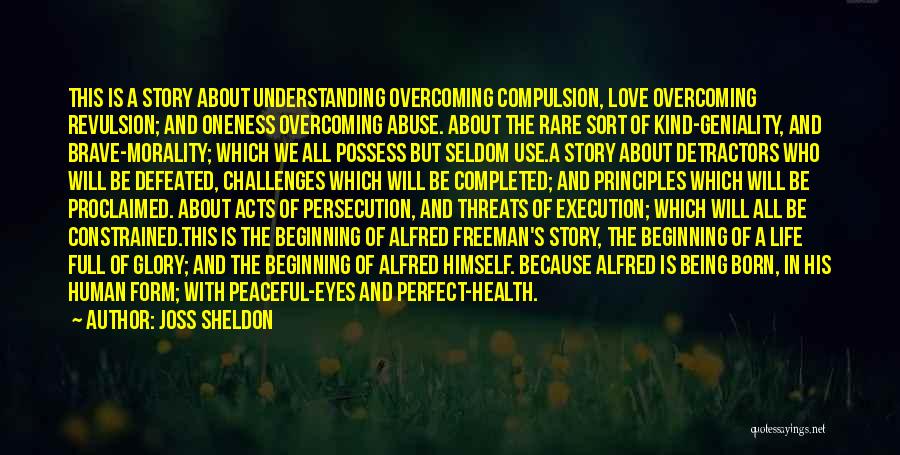 Joss Sheldon Quotes: This Is A Story About Understanding Overcoming Compulsion, Love Overcoming Revulsion; And Oneness Overcoming Abuse. About The Rare Sort Of