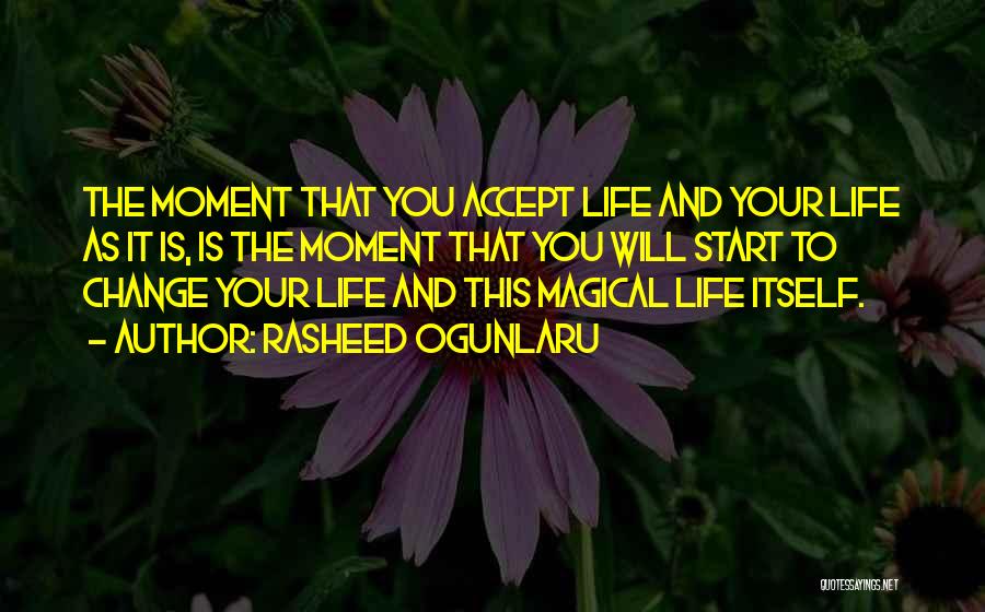 Rasheed Ogunlaru Quotes: The Moment That You Accept Life And Your Life As It Is, Is The Moment That You Will Start To