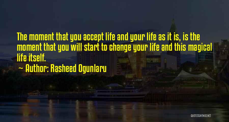 Rasheed Ogunlaru Quotes: The Moment That You Accept Life And Your Life As It Is, Is The Moment That You Will Start To