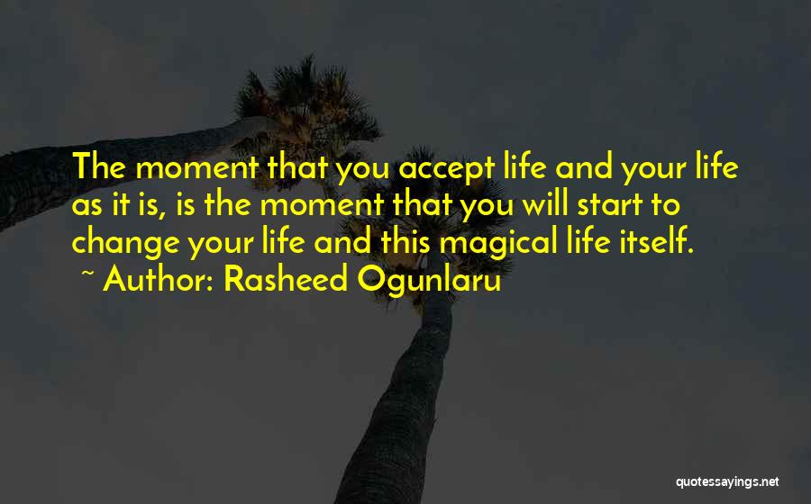 Rasheed Ogunlaru Quotes: The Moment That You Accept Life And Your Life As It Is, Is The Moment That You Will Start To