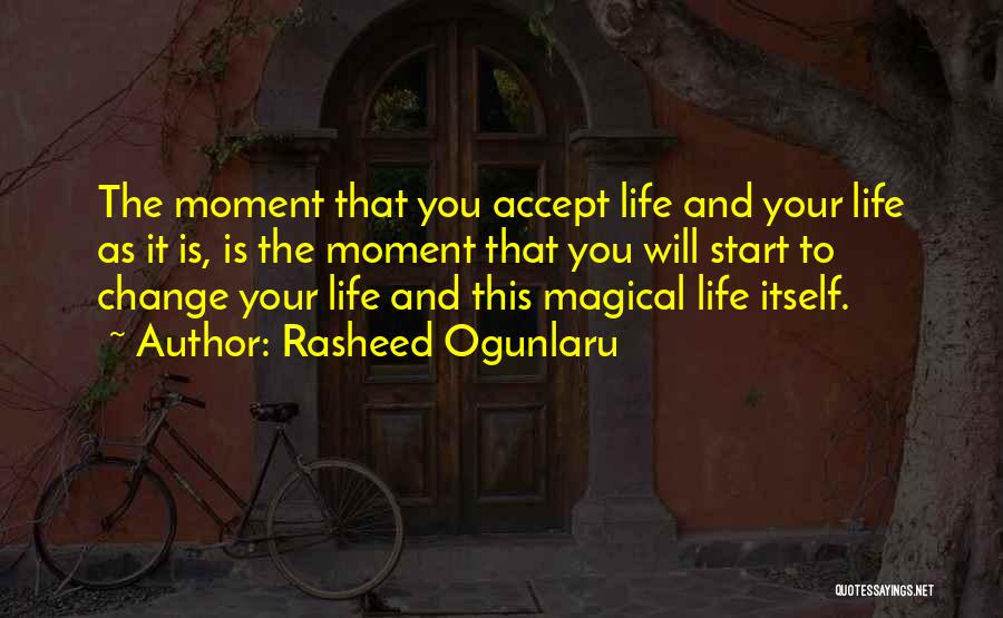 Rasheed Ogunlaru Quotes: The Moment That You Accept Life And Your Life As It Is, Is The Moment That You Will Start To