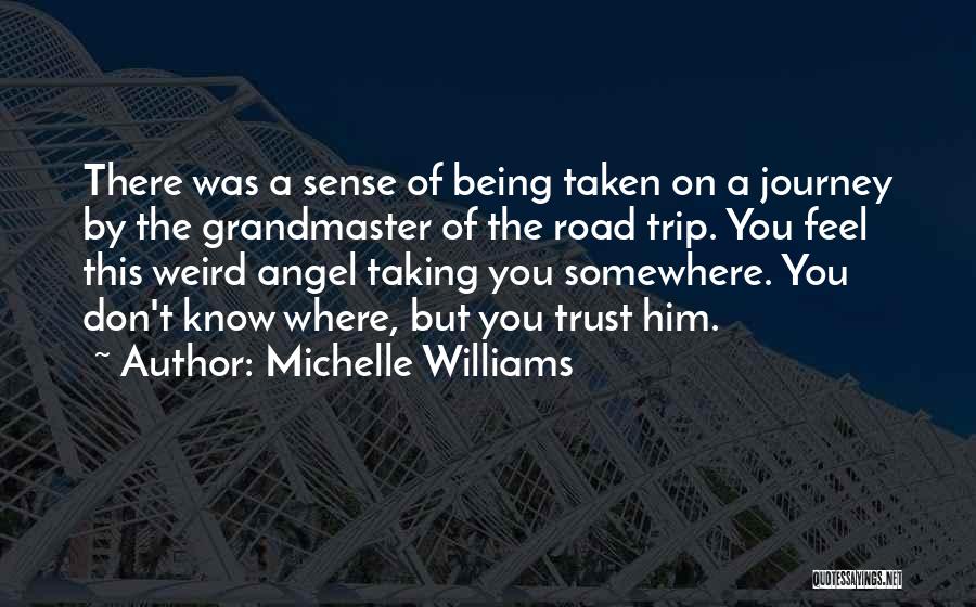 Michelle Williams Quotes: There Was A Sense Of Being Taken On A Journey By The Grandmaster Of The Road Trip. You Feel This