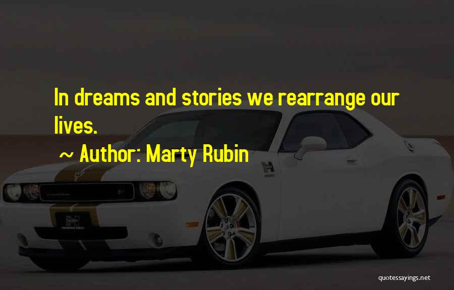 Marty Rubin Quotes: In Dreams And Stories We Rearrange Our Lives.