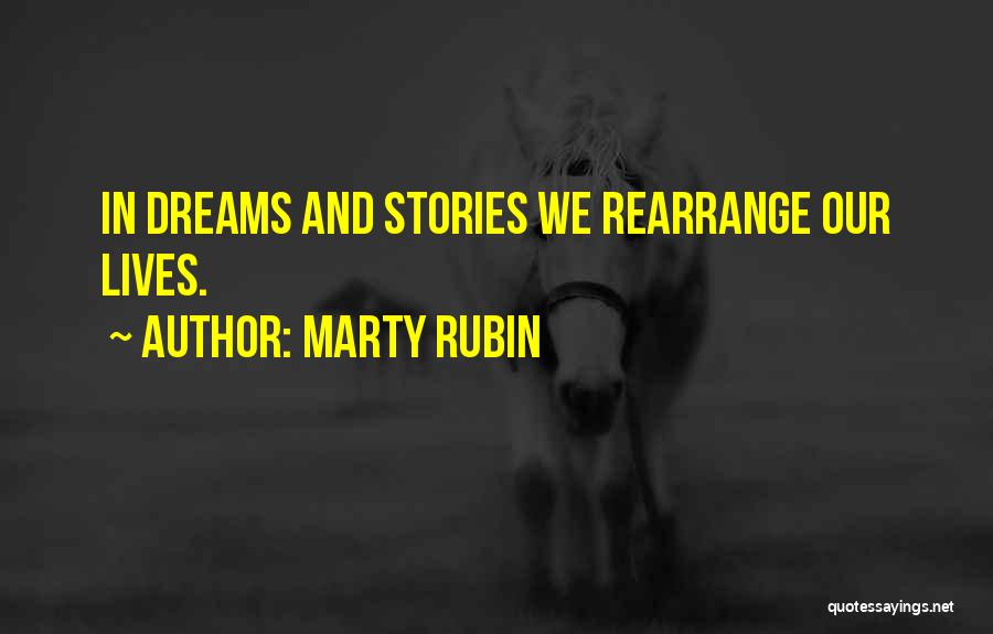 Marty Rubin Quotes: In Dreams And Stories We Rearrange Our Lives.