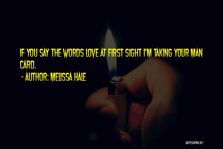 Melissa Hale Quotes: If You Say The Words Love At First Sight I'm Taking Your Man Card.