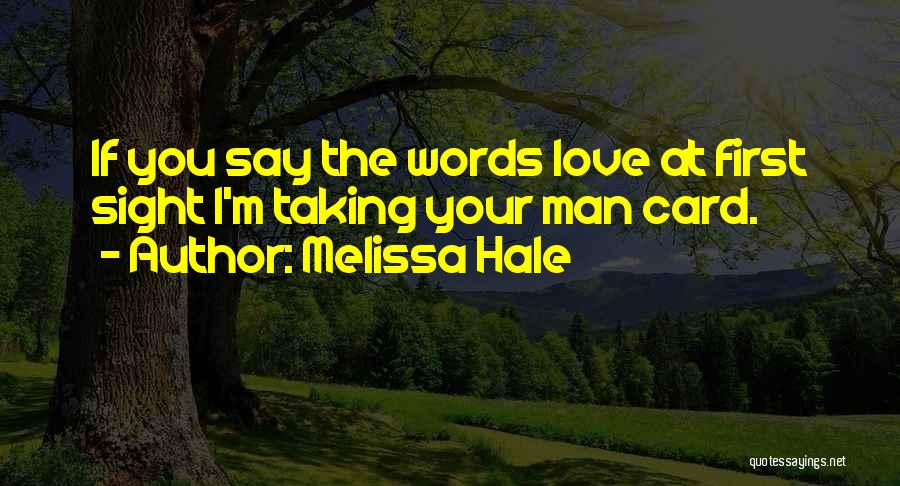 Melissa Hale Quotes: If You Say The Words Love At First Sight I'm Taking Your Man Card.